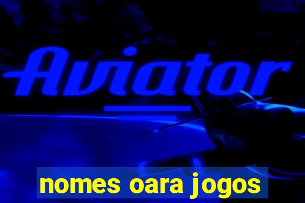 nomes oara jogos